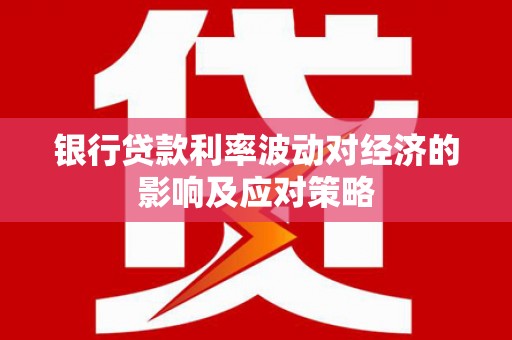 六脚银行贷款利率波动对经济的影响及应对策略