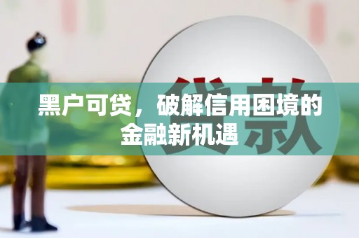 六脚黑户可贷，破解信用困境的金融新机遇