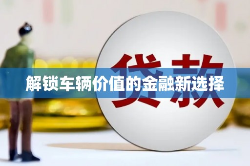 六脚解锁车辆价值的金融新选择