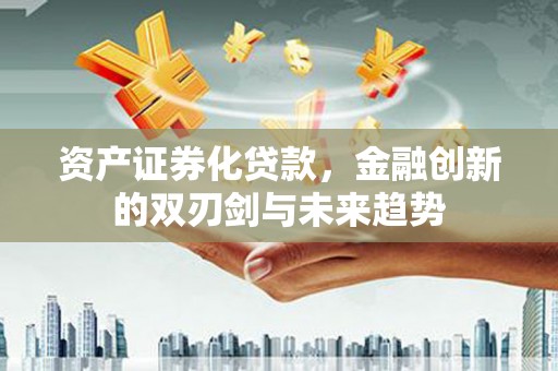 六脚资产证券化贷款，金融创新的双刃剑与未来趋势