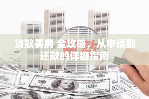 六脚贷款买房 全攻略，从申请到还款的详细指南