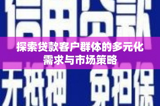 六脚探索贷款客户群体的多元化需求与市场策略