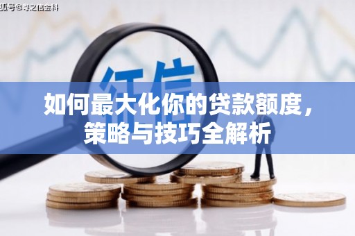 六脚如何最大化你的贷款额度，策略与技巧全解析