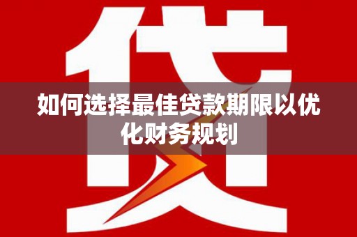 六脚如何选择最佳贷款期限以优化财务规划