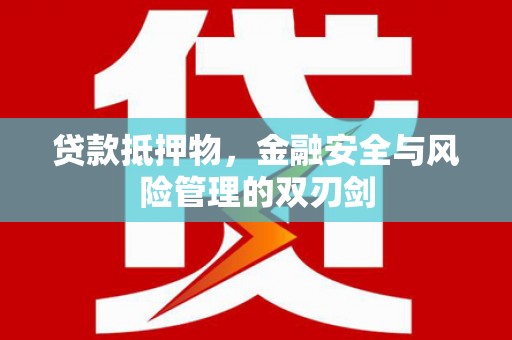 六脚贷款抵押物，金融安全与风险管理的双刃剑