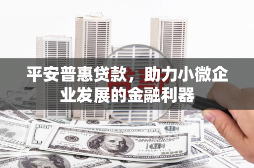 六脚平安普惠贷款，助力小微企业发展的金融利器