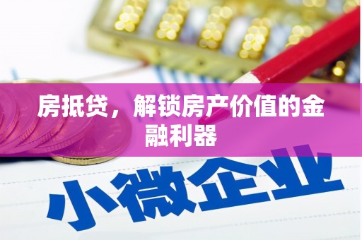 六脚房抵贷，解锁房产价值的金融利器