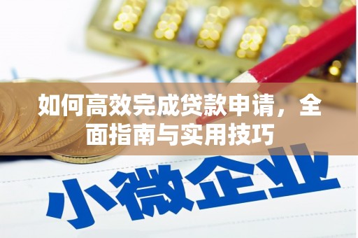 六脚如何高效完成贷款申请，全面指南与实用技巧