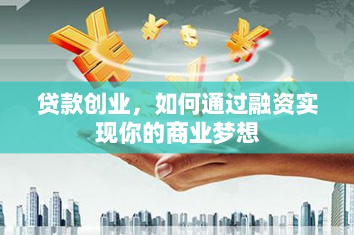 六脚贷款创业，如何通过融资实现你的商业梦想