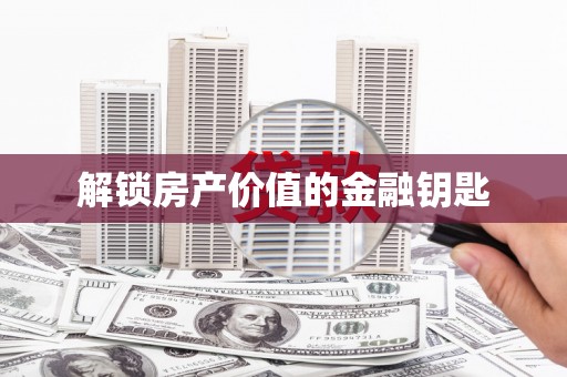 六脚解锁房产价值的金融钥匙