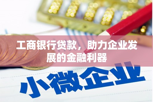 六脚工商银行贷款，助力企业发展的金融利器