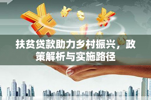 六脚扶贫贷款助力乡村振兴，政策解析与实施路径