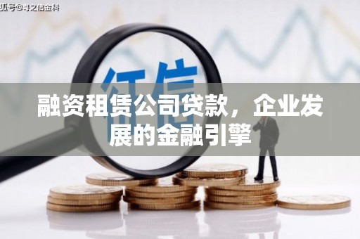 六脚融资租赁公司贷款，企业发展的金融引擎