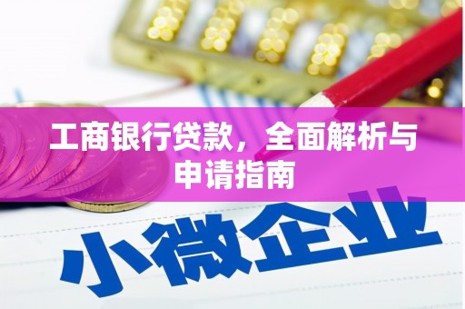六脚工商银行贷款，全面解析与申请指南