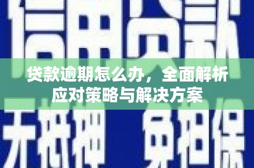 六脚贷款逾期怎么办，全面解析应对策略与解决方案