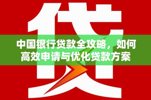 六脚中国银行贷款全攻略，如何高效申请与优化贷款方案