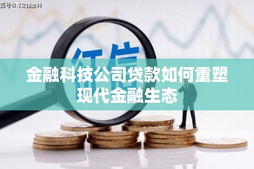 六脚金融科技公司贷款如何重塑现代金融生态