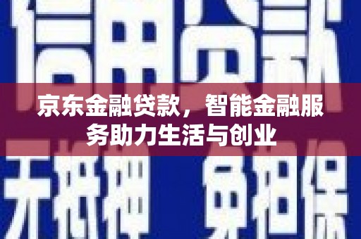 六脚京东金融贷款，智能金融服务助力生活与创业