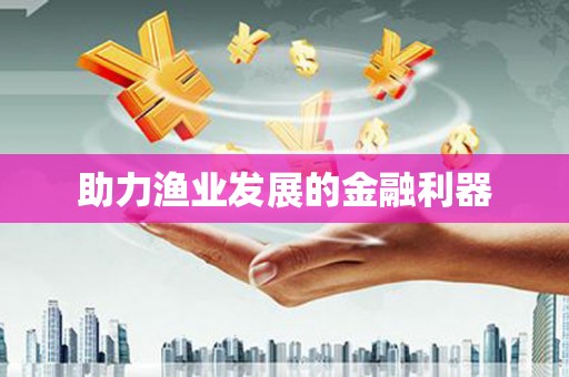 六脚助力渔业发展的金融利器