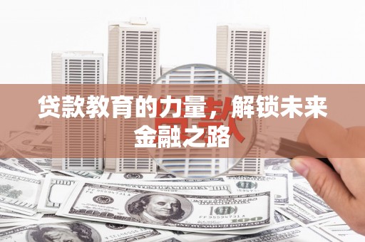 六脚贷款教育的力量，解锁未来金融之路