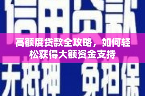 六脚高额度贷款全攻略，如何轻松获得大额资金支持
