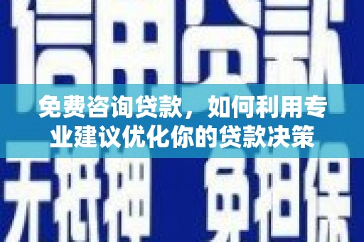 六脚免费咨询贷款，如何利用专业建议优化你的贷款决策