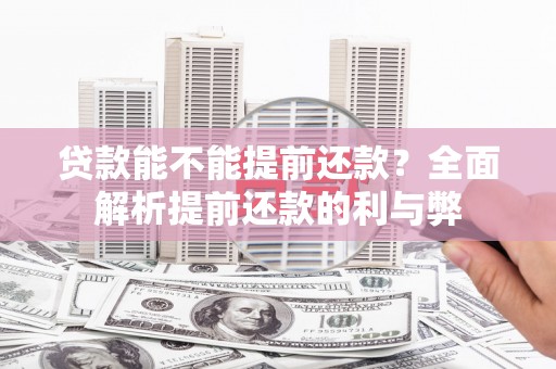 六脚贷款能不能提前还款？全面解析提前还款的利与弊