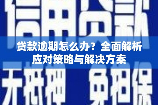 六脚贷款逾期怎么办？全面解析应对策略与解决方案