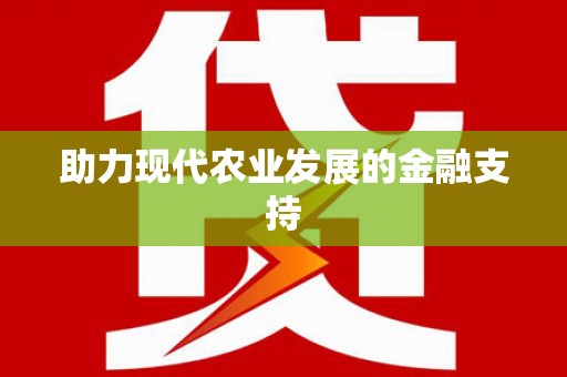 六脚助力现代农业发展的金融支持