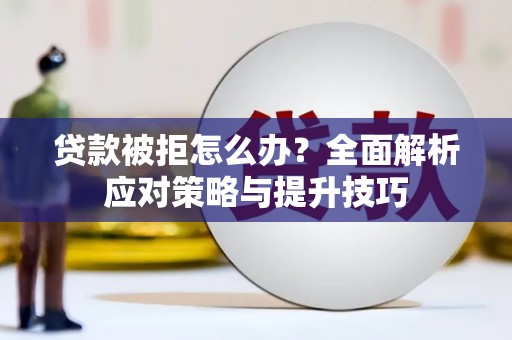 六脚贷款被拒怎么办？全面解析应对策略与提升技巧