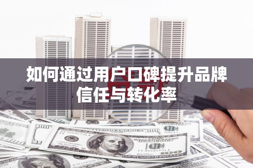 六脚如何通过用户口碑提升品牌信任与转化率