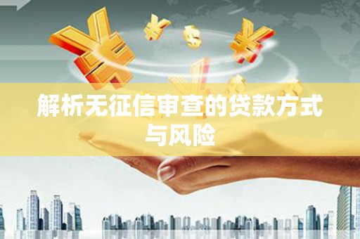 六脚解析无征信审查的贷款方式与风险