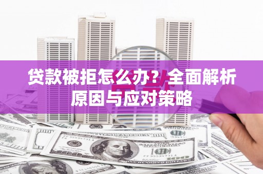 六脚贷款被拒怎么办？全面解析原因与应对策略