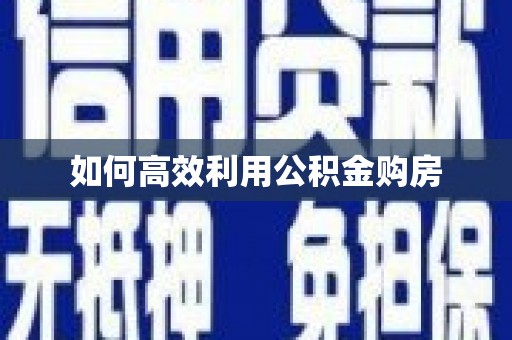 六脚如何高效利用公积金购房