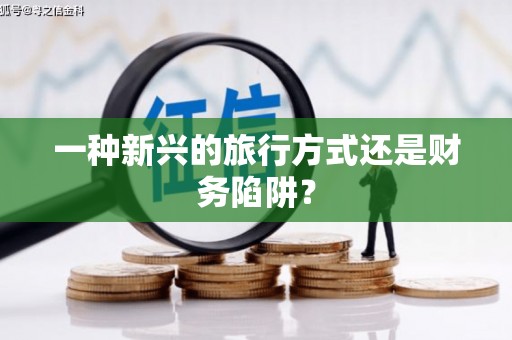 六脚一种新兴的旅行方式还是财务陷阱？