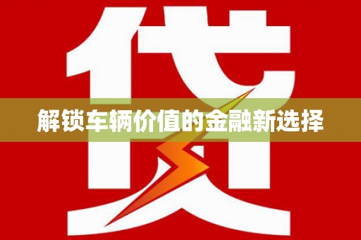六脚解锁车辆价值的金融新选择