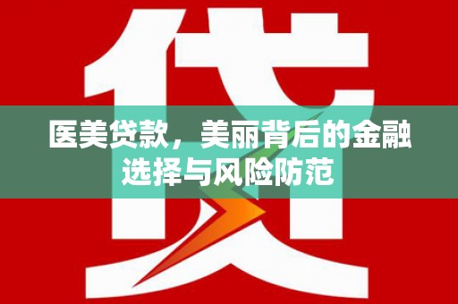 六脚医美贷款，美丽背后的金融选择与风险防范