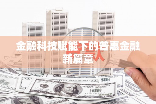 六脚金融科技赋能下的普惠金融新篇章