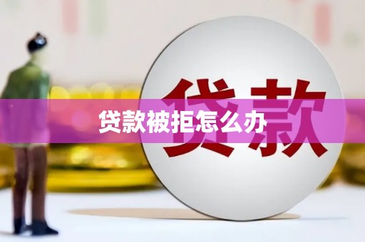 六脚贷款被拒怎么办