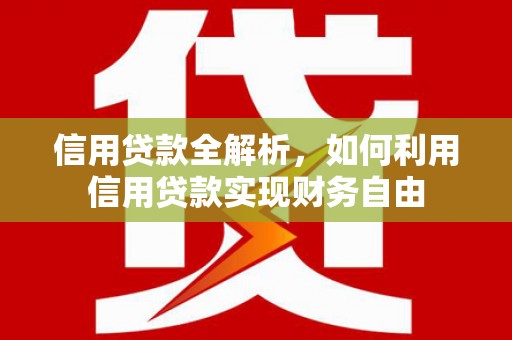 六脚信用贷款全解析，如何利用信用贷款实现财务自由