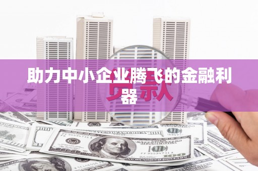六脚助力中小企业腾飞的金融利器