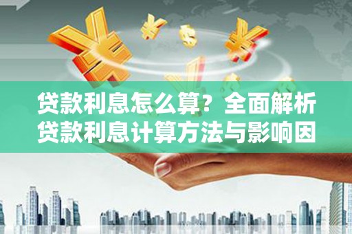 六脚贷款利息怎么算？全面解析贷款利息计算方法与影响因素