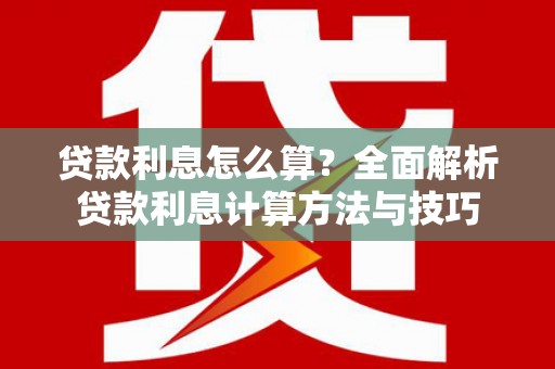 六脚贷款利息怎么算？全面解析贷款利息计算方法与技巧