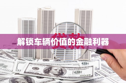 六脚解锁车辆价值的金融利器