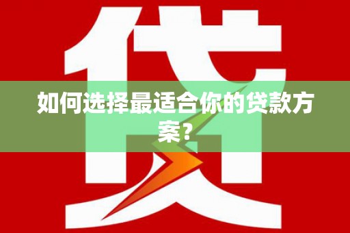 六脚如何选择最适合你的贷款方案？