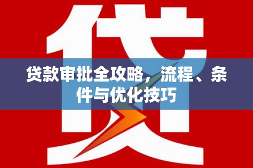 六脚贷款审批全攻略，流程、条件与优化技巧
