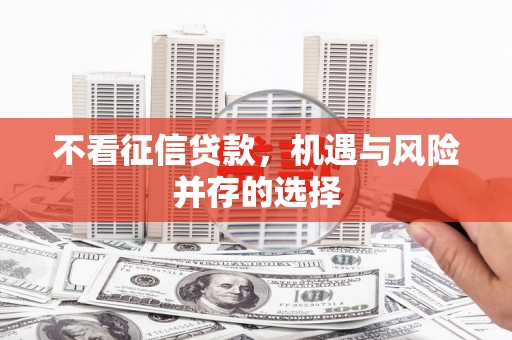 六脚不看征信贷款，机遇与风险并存的选择