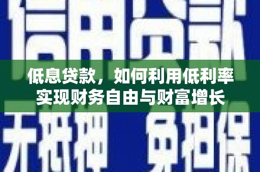 六脚低息贷款，如何利用低利率实现财务自由与财富增长
