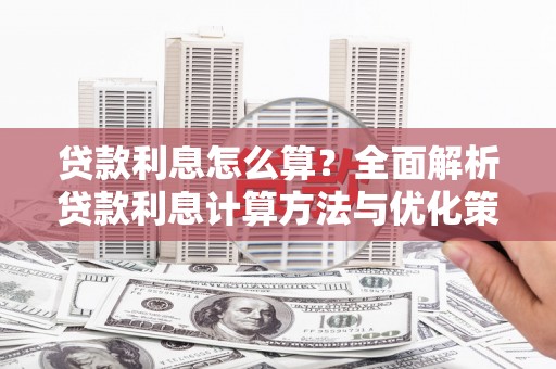 六脚贷款利息怎么算？全面解析贷款利息计算方法与优化策略