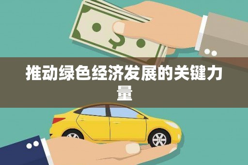 六脚推动绿色经济发展的关键力量